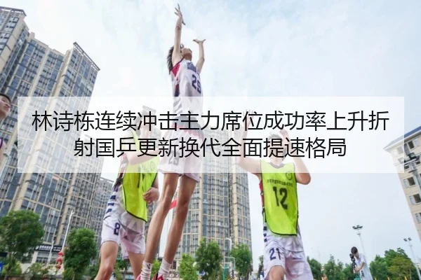 林诗栋连续冲击主力席位成功率上升折射国乒更新换代全面提速格局