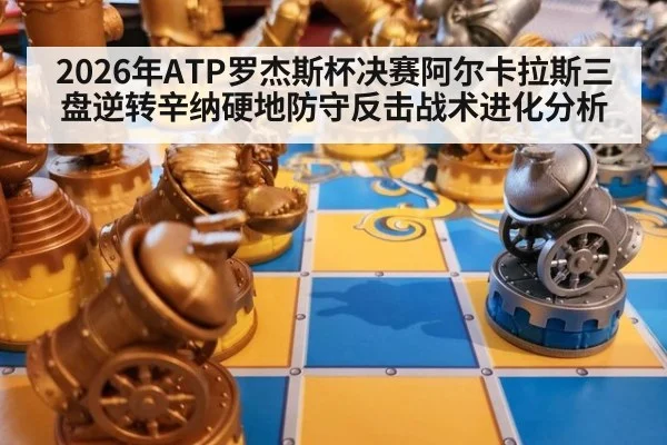 2026年ATP罗杰斯杯决赛阿尔卡拉斯三盘逆转辛纳硬地防守反击战术进化分析