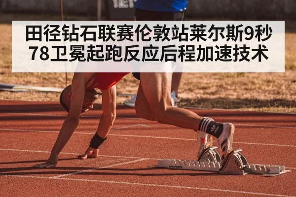 田径钻石联赛伦敦站莱尔斯9秒78卫冕起跑反应后程加速技术