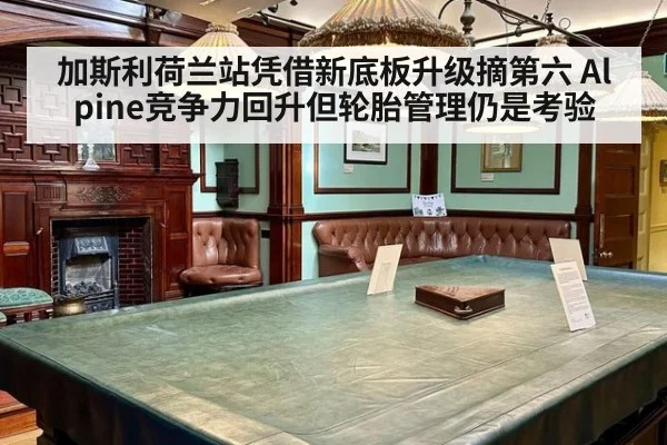 加斯利荷兰站凭借新底板升级摘第六 Alpine竞争力回升但轮胎管理仍是考验