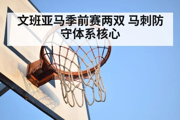 文班亚马季前赛两双 马刺防守体系核心