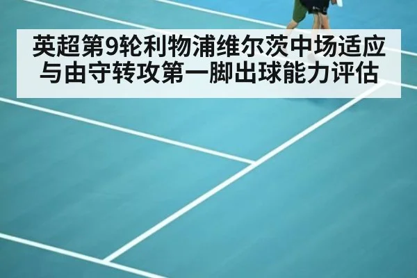 英超第9轮利物浦维尔茨中场适应与由守转攻第一脚出球能力评估